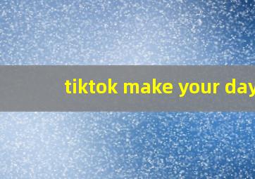 tiktok make your day